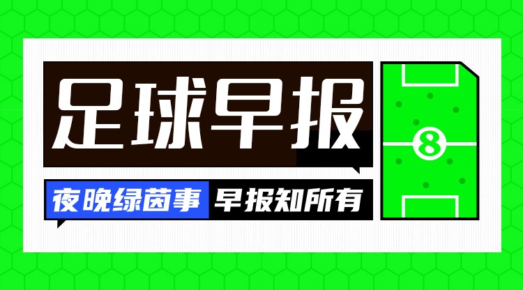 早报：欧冠联赛阶段抽签出炉；大马丁加盟蓝军 杰克逊加盟维拉HWG